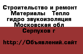 Строительство и ремонт Материалы - Тепло,гидро,звукоизоляция. Московская обл.,Серпухов г.